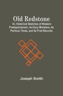Old Redstone; Or, Historical Sketches Of Western Presbyterianism, Its Early Ministers, Its Perilous Times, And Its First Records di Smith Joseph Smith edito da Alpha Editions