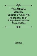 The Atlantic Monthly, Volume 07, No. 40, February, 1861; A Magazine of Literature, Art, and Politics di Various edito da Alpha Editions