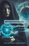 Retrocognição (Fragmentos do tempo) di Antonio Carlos Pinto edito da Antonio Carlos Pinto