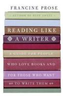 Reading Like a Writer: A Guide for People Who Love Books and for Those Who Want to Write Them di Francine Prose edito da HarperCollins Publishers