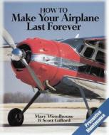 How to Make Your Airplane Last Forever di Mary Woodhouse, Scott Gifford edito da TAB BOOKS
