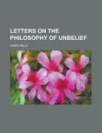 Letters On The Philosophy Of Unbelief di James Wills edito da General Books Llc