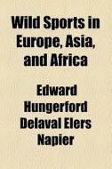 Wild Sports In Europe, Asia, And Africa di Edward Delaval Hungerford Elers Napier edito da General Books Llc