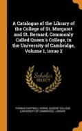 A Catalogue Of The Library Of The College Of St. Margaret And St. Bernard, Commonly Called Queen's College, In The University Of Cambridge, Volume 1,  di Thomas Hartwell Horne edito da Franklin Classics Trade Press