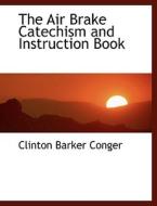 The Air Brake Catechism and Instruction Book di Clinton Barker Conger edito da BiblioLife