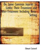 On Some Common Injuries to Limbs: Their Treatment and After-Treatment Including Bone-Setting di Edward Cotterell edito da BiblioLife