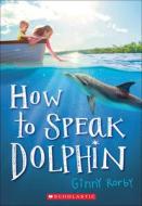 How to Speak Dolphin di Ginny Rorby edito da TURTLEBACK BOOKS