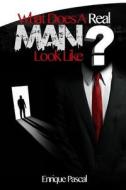 What Does a Real Man Look Like?: What Every Man and Woman Need to Know about True Manhood! di MR Enrique Pascal edito da Enrique Pascal Communications