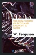 The Great North of Scotland Railway: A Guide di W. Ferguson edito da LIGHTNING SOURCE INC