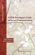 A Web Developer's Guide to Secure Communication di Nigel Chapman, Jenny Chapman edito da MACAVON MEDIA
