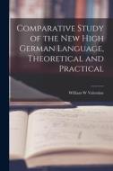 Comparative Study of the New High German Language, Theoretical and Practical di William W. Valentine edito da LIGHTNING SOURCE INC