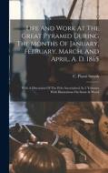 Life And Work At The Great Pyramid During The Months Of January, February, March, And April, A. D. 1865: With A Discussion Of The Frits Ascertained. I di C. Piazzi Smyth edito da LEGARE STREET PR