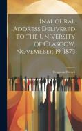 Inaugural Address Delivered to the University of Glasgow, Novemeber 19, 1873 di Benjamin Disraeli edito da Creative Media Partners, LLC