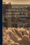 Relation De L'esclavage D'un Marchand De La Ville De Cassis, À Tunis... di Antoine Galland edito da LEGARE STREET PR