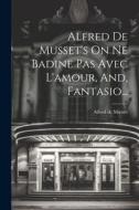 Alfred De Musset's On Ne Badine Pas Avec L'amour, And, Fantasio... di Alfred De Musset edito da LEGARE STREET PR