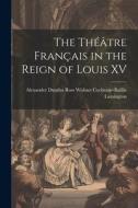 The Théâtre Français in the Reign of Louis XV di Dundas Ross Wishart Cochrane-Baillie edito da LEGARE STREET PR