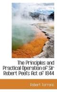 The Principles And Practical Operation Of Sir Robert Peel's Act Of 1844 di Robert Torrens edito da Bibliolife