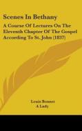 Scenes in Bethany: A Course of Lectures on the Eleventh Chapter of the Gospel According to St. John (1837) di Louis Bonnet edito da Kessinger Publishing