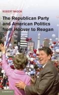 The Republican Party and American Politics from Hoover to Reagan di Robert Mason edito da Cambridge University Press