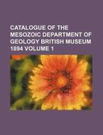 Catalogue of the Mesozoic Department of Geology British Museum 1894 Volume 1 di Books Group edito da Rarebooksclub.com