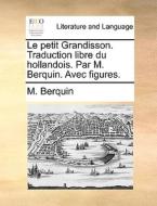 Le Petit Grandisson. Traduction Libre Du Hollandois. Par M. Berquin. Avec Figures. di M Berquin edito da Gale Ecco, Print Editions