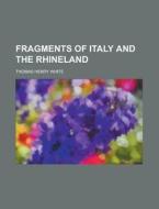 Fragments Of Italy And The Rhineland di Thomas Henry White edito da Rarebooksclub.com