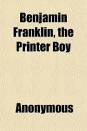 Benjamin Franklin, The Printer Boy di Anonymous, Books Group edito da General Books
