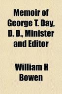 Memoir Of George T. Day, D. D., Minister And Editor di William H. Bowen edito da General Books Llc