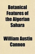 Botanical Features Of The Algerian Sahar di William Austin Cannon edito da General Books