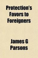 Protection's Favors To Foreigners di James G. Parsons edito da General Books Llc