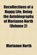 Recollections Of A Happy Life, Being The Autobiography Of Marianne North (volume 2) di Marianne North edito da General Books Llc