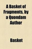 A Basket Of Fragments, By A Quondam Author di Basket edito da General Books Llc