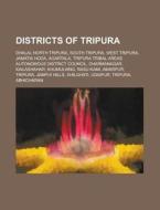 Districts of Tripura: Tripura Tribal Areas Autonomous District Council, North Tripura District, South Tripura District, West Tripura Distric edito da Books LLC