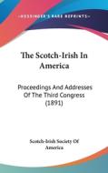 The Scotch-Irish in America: Proceedings and Addresses of the Third Congress (1891) di Society Scotch-Irish Society of America, Scotch-Irish Society of America edito da Kessinger Publishing