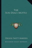 The Sun-Dial's Motto di Orison Swett Marden edito da Kessinger Publishing