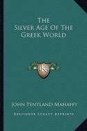 The Silver Age of the Greek World di John Pentland Mahaffy edito da Kessinger Publishing