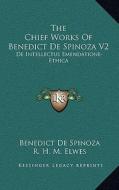 The Chief Works of Benedict de Spinoza V2: de Intellectus Emendatione-Ethica di Benedict de Spinoza edito da Kessinger Publishing