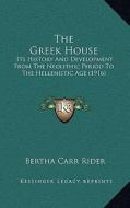 The Greek House: Its History and Development from the Neolithic Period to the Hellenistic Age (1916) di Bertha Carr Rider edito da Kessinger Publishing