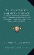 Thirty Years of American Finance: A Short Financial History of the Government and People of the United States Since the Civil War, 1865-1896 (1898) di Alexander Dana Noyes edito da Kessinger Publishing
