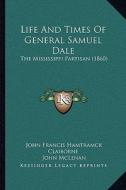 Life and Times of General Samuel Dale: The Mississippi Partisan (1860) di John Francis Hamtramck Claiborne edito da Kessinger Publishing