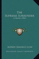 The Supreme Surrender: A Novel (1901) di Alfred Maurice Low edito da Kessinger Publishing