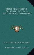 Kurze Beschreibung Der Osterreichisch-Venetischen Staaten (1798) di Grattenaueer Publisher edito da Kessinger Publishing