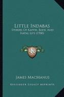 Little Indabas: Stories of Kaffir, Boer, and Natal Life (1900) di James MacManus edito da Kessinger Publishing