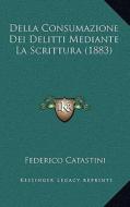 Della Consumazione Dei Delitti Mediante La Scrittura (1883) di Federico Catastini edito da Kessinger Publishing