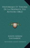 Historique Et Theorie de La Propriete Des Auteurs (1862) di Joseph Adrien Gastambide edito da Kessinger Publishing