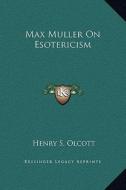 Max Muller on Esotericism di Henry Steel Olcott edito da Kessinger Publishing