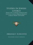 Studies in Jewish Liturgy: Based on a Unique Manuscript Entitled Seder Hibbur Berakot (Large Print Edition) di Abraham I. Schechter edito da Kessinger Publishing