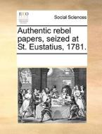 Authentic Rebel Papers, Seized At St. Eustatius, 1781 di Multiple Contributors edito da Gale Ecco, Print Editions