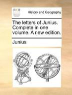 The Letters Of Junius. Complete In One Volume. A New Edition di Junius edito da Gale Ecco, Print Editions
