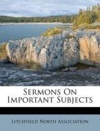 Sermons On Important Subjects di Litchfi Association edito da Nabu Press